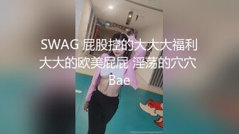 SWAG 屁股控的大大大福利大大的欧美屁屁 淫荡的穴穴 Bae