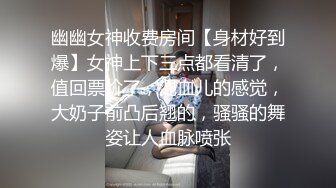 幽幽女神收费房间【身材好到爆】女神上下三点都看清了，值回票价了，混血儿的感觉，大奶子前凸后翘的，骚骚的舞姿让人血脉喷张