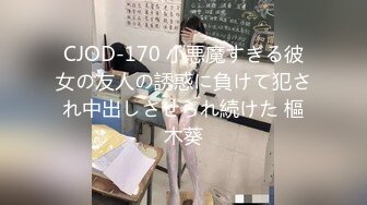 CJOD-170 小悪魔すぎる彼女の友人の誘惑に負けて犯され中出しさせられ続けた 樞木葵