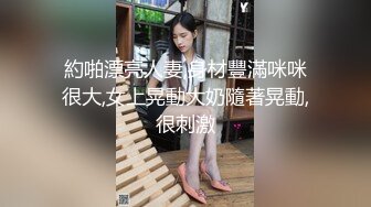 約啪漂亮人妻,身材豐滿咪咪很大,女上晃動大奶隨著晃動,很刺激