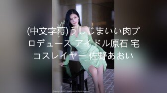 (中文字幕)うしじまいい肉プロデュース アイドル原石 宅コスレイヤー 佐野あおい