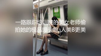 一路跟踪培训班的美女老师偷拍她的极品馒头鲍,,人美B更美