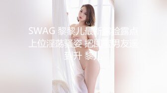 SWAG 黎黎儿最新露脸露点上位淫荡骚姿 把闺蜜男友遥到升 黎儿