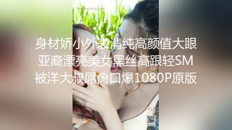 身材娇小外表清纯高颜值大眼亚裔漂亮美女黑丝高跟轻SM被洋大叔屌肏口爆1080P原版