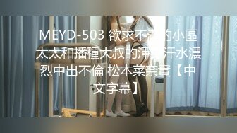 MEYD-503 欲求不滿的小區太太和播種大叔的渾身汗水濃烈中出不倫 松本菜奈實【中文字幕】