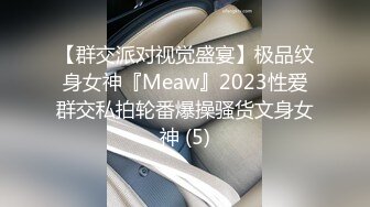 【群交派对视觉盛宴】极品纹身女神『Meaw』2023性爱群交私拍轮番爆操骚货文身女神 (5)