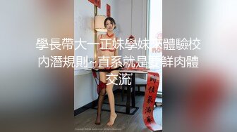 學長帶大一正妹學妹來體驗校內潛規則~直系就是要鮮肉體交流