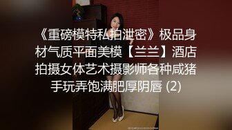 《重磅模特私拍泄密》极品身材气质平面美模【兰兰】酒店拍摄女体艺术摄影师各种咸猪手玩弄饱满肥厚阴唇 (2)