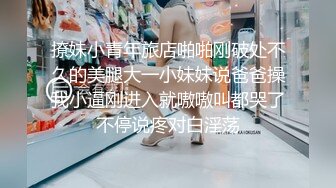 撩妹小青年旅店啪啪刚破处不久的美腿大一小妹妹说爸爸操我小逼刚进入就嗷嗷叫都哭了不停说疼对白淫荡