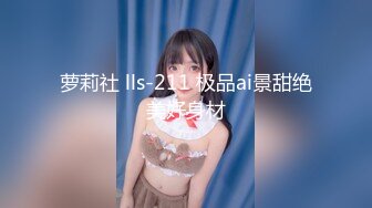 萝莉社 lls-211 极品ai景甜绝美好身材