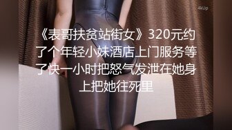 《表哥扶贫站街女》320元约了个年轻小妹酒店上门服务等了快一小时把怒气发泄在她身上把她往死里