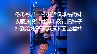 冬瓜哥城中村小旅馆嫖站街妹衣服还没脱就迫不及待把妹子扑到给妹子舔舔逼下面垫着枕头干