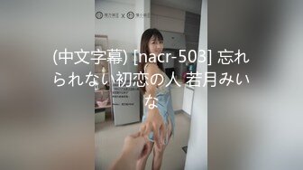 (中文字幕) [nacr-503] 忘れられない初恋の人 若月みいな