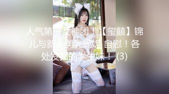 人气第一女神团！【玺囍】锦儿与新人美乳妮妮 自慰！各处发掘的学生妹！ (3)