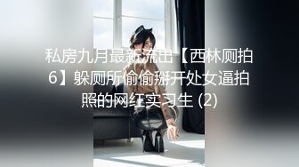 私房九月最新流出【西林厕拍6】躲厕所偷偷掰开处女逼拍照的网红实习生 (2)