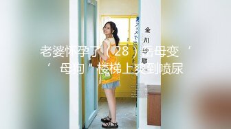 老婆怀孕了（28）岳母变‘’母狗＂楼梯上爽到喷尿