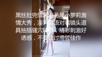 黑丝肚兜情趣双马尾小萝莉激情大秀，淫声荡语对着镜头道具抽插骚穴呻吟，精彩刺激好诱惑，不要错过撸管佳作