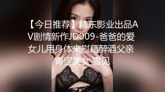 【今日推荐】精东影业出品AV剧情新作JD009-爸爸的爱 女儿用身体来慰藉醉酒父亲 青涩美女 雪见