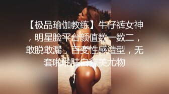 【极品瑜伽教练】牛仔裤女神，明星脸平台颜值数一数二，敢脱敢漏，百变性感造型，无套啪啪肤白貌美尤物