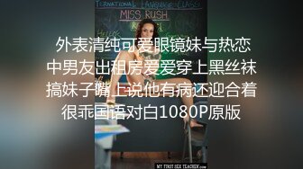  外表清纯可爱眼镜妹与热恋中男友出租房爱爱穿上黑丝袜搞妹子嘴上说他有病还迎合着很乖国语对白1080P原版