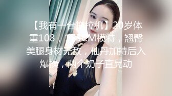 【我有一台拖拉机】20岁体重108，175CM模特，翘臀美腿身材无敌，仙丹加持后入爆操，两个奶子直晃动