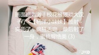 画面超刺激！校花被猥琐大汉干了~【杨洋小妹妹】颜射~爽死了，疯狂舌吻，最后射了一身，蜜桃臀绝美 (3)