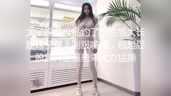 太子探花极品约了个性感大长腿妹子穿上制服啪啪，翘起屁股舔弄抠逼骑乘大力猛操