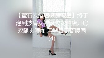 【萤石云酒店极速流出】终于泡到披肩女神级校花酒店开房 双腿夹腰啪 用腿量哥哥腰围 (4)