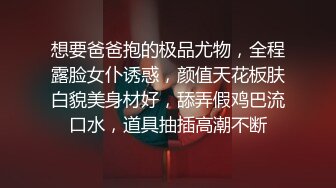 想要爸爸抱的极品尤物，全程露脸女仆诱惑，颜值天花板肤白貌美身材好，舔弄假鸡巴流口水，道具抽插高潮不断