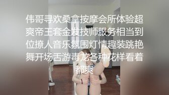 伟哥寻欢桑拿按摩会所体验超爽帝王套金发技师服务相当到位撩人音乐氛围灯情趣装跳艳舞开场舌游毒龙各种花样看着都爽