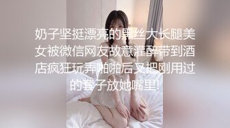 奶子坚挺漂亮的黑丝大长腿美女被微信网友故意灌醉带到酒店疯狂玩弄啪啪后又把刚用过的套子放她嘴里!