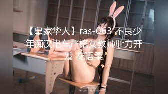 【皇家华人】ras-063 不良少年痴汉电车严格女教师耻力开发 花语柔