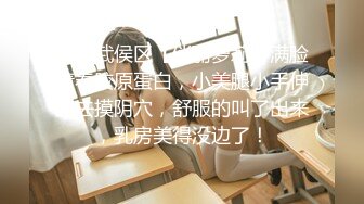 成都武侯区【俏丽萝莉】满脸青春胶原蛋白，小美腿小手伸进去摸阴穴，舒服的叫了出来，乳房美得没边了！