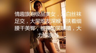 情趣旗袍极品美女，黑白丝袜足交，大屌炮友深喉，扶着细腰干美臀，被操的笑嘻嘻，大力操浪叫