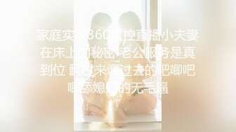 家庭实况360监控直播小夫妻在床上的秘密 老公服务是真到位 翻过来调过去的吧唧吧唧舔媳妇的无毛逼