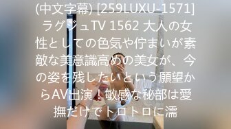 (中文字幕) [259LUXU-1571] ラグジュTV 1562 大人の女性としての色気や佇まいが素敵な美意識高めの美女が、今の姿を残したいという願望からAV出演！敏感な秘部は愛撫だけでトロトロに濡