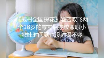 《威哥全国探花》酒店双飞两个18岁的零零后技校兼职小嫩妹时间到也没射很不爽