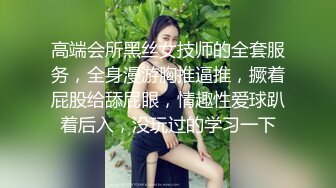 高端会所黑丝女技师的全套服务，全身漫游胸推逼推，撅着屁股给舔屁眼，情趣性爱球趴着后入，没玩过的学习一下