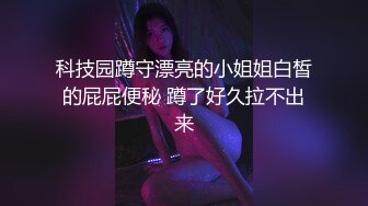 科技园蹲守漂亮的小姐姐白皙的屁屁便秘 蹲了好久拉不出来