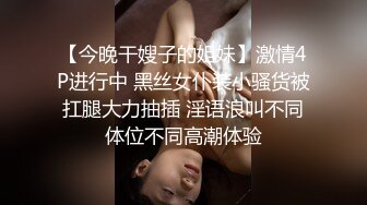 【今晚干嫂子的姐妹】激情4P进行中 黑丝女仆装小骚货被扛腿大力抽插 淫语浪叫不同体位不同高潮体验