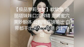 【极品萝莉少女】软软兔 洛丽塔妹妹口穴榨精 湿嫩蜜穴美妙酮体 公狗腰疾速输出 白带都干出来N次高潮 内射中出