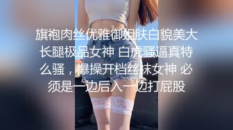 旗袍肉丝优雅御姐肤白貌美大长腿极品女神 白虎骚逼真特么骚，爆操开档丝袜女神 必须是一边后入一边打屁股