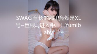 SWAG 学长的那里竟然是XL号~巨根....进入中...！ Yumibaby