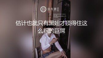 估计也就只有黑妞才顶得住这么粗的巨屌