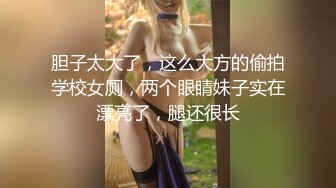 胆子太大了，这么大方的偷拍学校女厕，两个眼睛妹子实在漂亮了，腿还很长