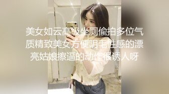 美女如云高级坐厕偸拍多位气质精致美女方便阴毛性感的漂亮姑娘擦逼的动作很诱人呀