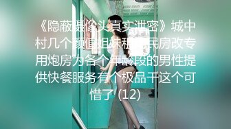 《隐蔽摄像头真实泄密》城中村几个颜值姐妹租用民房改专用炮房为各个年龄段的男性提供快餐服务有个极品干这个可惜了 (12)