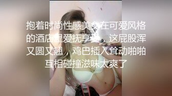 抱着时尚性感美女在可爱风格的酒店里爱抚享受，这屁股浑又圆又翘，鸡巴插入耸动啪啪互相碰撞滋味太爽了