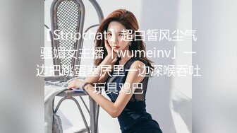 【Stripchat】超白皙风尘气骚媚女主播「wumeinv」一边把跳蛋塞屄里一边深喉吞吐玩具鸡巴