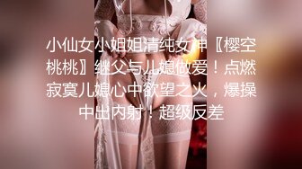 小仙女小姐姐清纯女神〖樱空桃桃〗继父与儿媳做爱！点燃寂寞儿媳心中欲望之火，爆操中出内射！超级反差